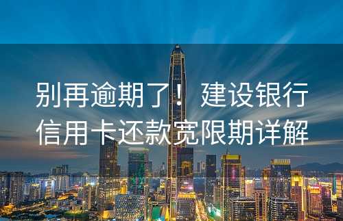 别再逾期了！建设银行信用卡还款宽限期详解