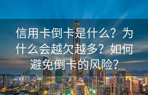 信用卡倒卡是什么？为什么会越欠越多？如何避免倒卡的风险？