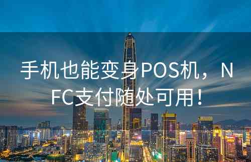 手机也能变身POS机，NFC支付随处可用！