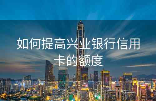 如何提高兴业银行信用卡的额度