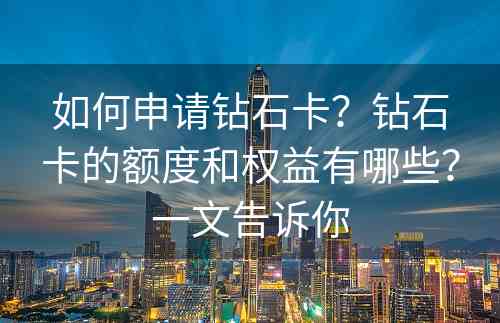如何申请钻石卡？钻石卡的额度和权益有哪些？一文告诉你