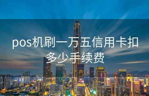pos机刷一万五信用卡扣多少手续费