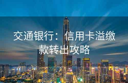交通银行：信用卡溢缴款转出攻略