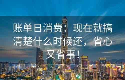 账单日消费：现在就搞清楚什么时候还，省心又省事！