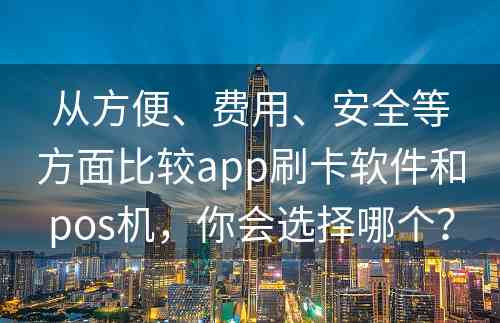 从方便、费用、安全等方面比较app刷卡软件和pos机，你会选择哪个？