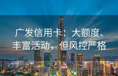 广发信用卡：大额度、丰富活动，但风控严格