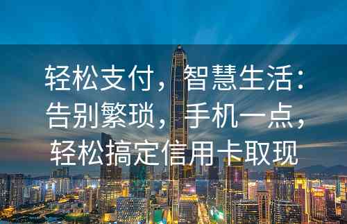 轻松支付，智慧生活：告别繁琐，手机一点，轻松搞定信用卡取现