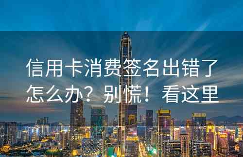 信用卡消费签名出错了怎么办？别慌！看这里