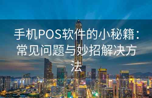 手机POS软件的小秘籍：常见问题与妙招解决方法