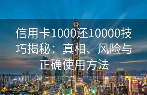 信用卡1000还10000技巧揭秘：真相、风险与正确使用方法