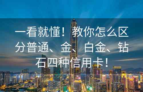 一看就懂！教你怎么区分普通、金、白金、钻石四种信用卡！