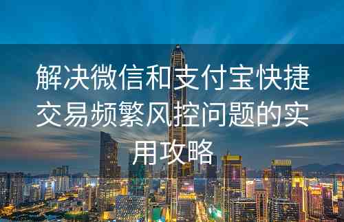 解决微信和支付宝快捷交易频繁风控问题的实用攻略