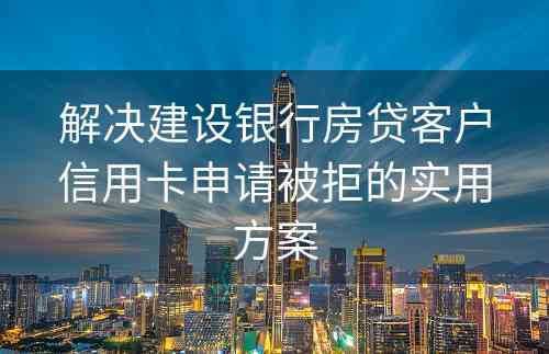 解决建设银行房贷客户信用卡申请被拒的实用方案