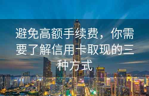 避免高额手续费，你需要了解信用卡取现的三种方式