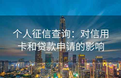 个人征信查询：对信用卡和贷款申请的影响