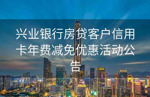 兴业银行房贷客户信用卡年费减免优惠活动公告