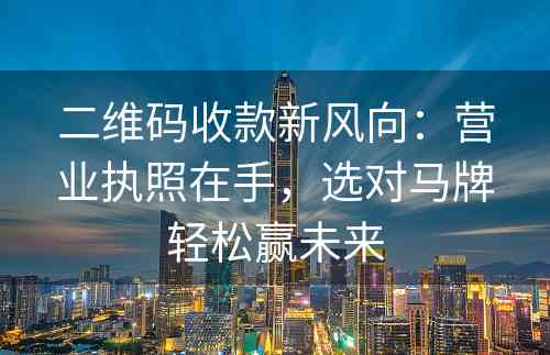 二维码收款新风向：营业执照在手，选对马牌轻松赢未来