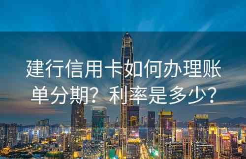 建行信用卡如何办理账单分期？利率是多少？