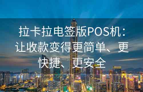 拉卡拉电签版POS机：让收款变得更简单、更快捷、更安全