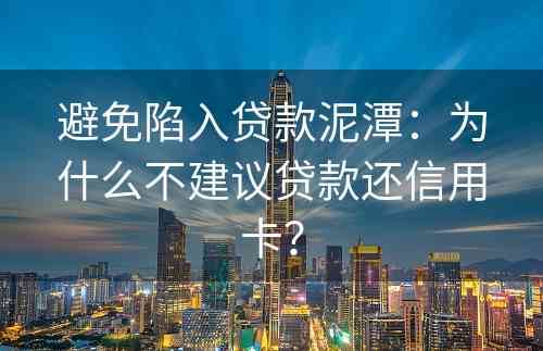 避免陷入贷款泥潭：为什么不建议贷款还信用卡？