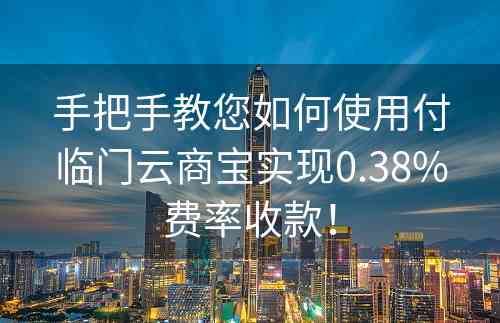 手把手教您如何使用付临门云商宝实现0.38%费率收款！