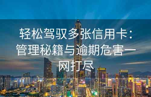 轻松驾驭多张信用卡：管理秘籍与逾期危害一网打尽