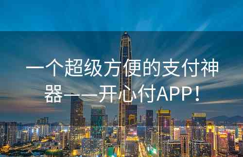 一个超级方便的支付神器——开心付APP！