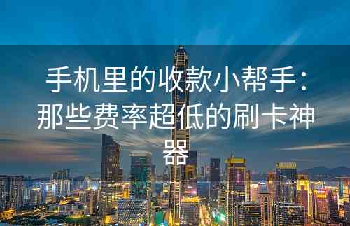 手机里的收款小帮手：那些费率超低的刷卡神器