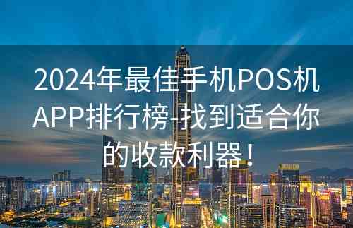 2024年最佳手机POS机APP排行榜-找到适合你的收款利器！