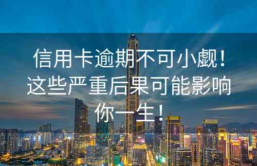 信用卡逾期不可小觑！这些严重后果可能影响你一生！