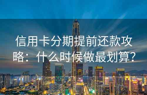 信用卡分期提前还款攻略：什么时候做最划算？