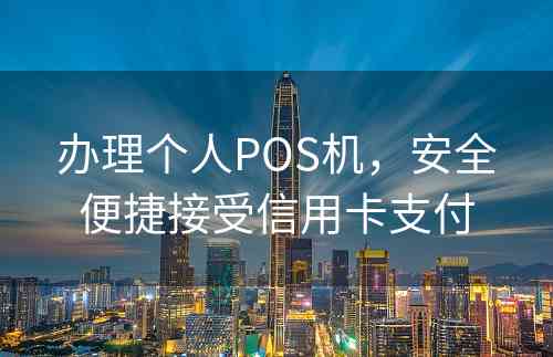 办理个人POS机，安全便捷接受信用卡支付