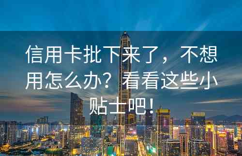 信用卡批下来了，不想用怎么办？看看这些小贴士吧！