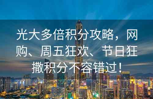 光大多倍积分攻略，网购、周五狂欢、节日狂撒积分不容错过！