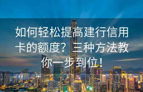 如何轻松提高建行信用卡的额度？三种方法教你一步到位！