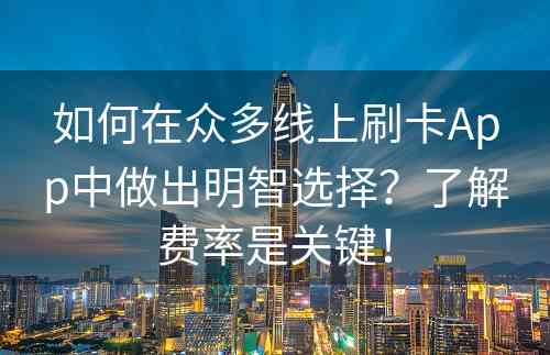 如何在众多线上刷卡App中做出明智选择？了解费率是关键！