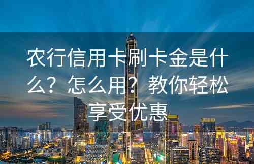 农行信用卡刷卡金是什么？怎么用？教你轻松享受优惠