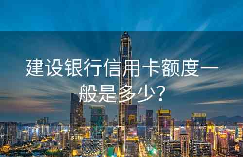 建设银行信用卡额度一般是多少？