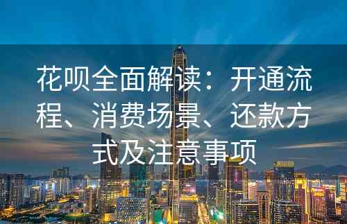 花呗全面解读：开通流程、消费场景、还款方式及注意事项