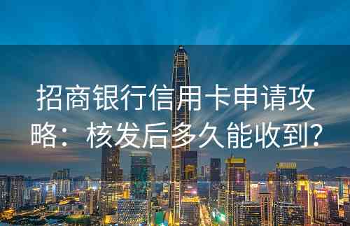 招商银行信用卡申请攻略：核发后多久能收到？
