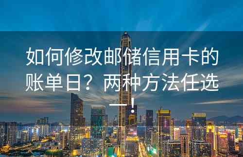 如何修改邮储信用卡的账单日？两种方法任选一！