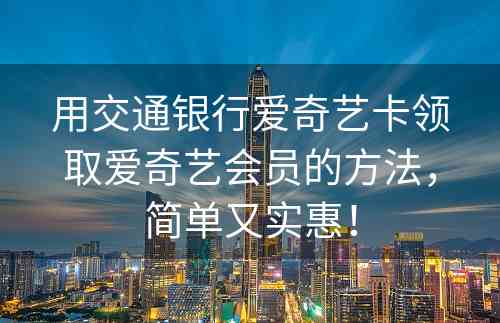 用交通银行爱奇艺卡领取爱奇艺会员的方法，简单又实惠！