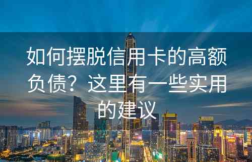 如何摆脱信用卡的高额负债？这里有一些实用的建议