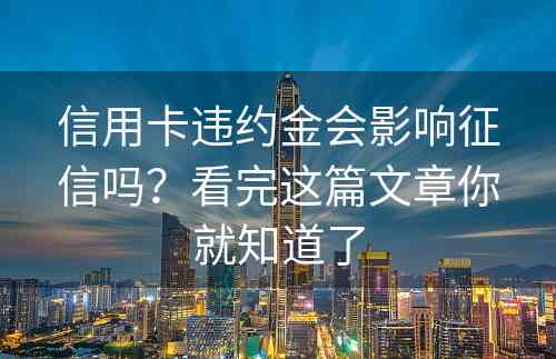 信用卡违约金会影响征信吗？看完这篇文章你就知道了