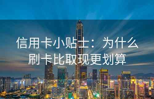 信用卡小贴士：为什么刷卡比取现更划算