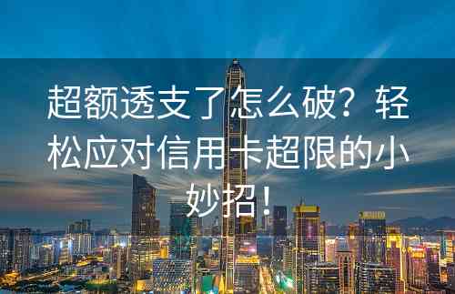 超额透支了怎么破？轻松应对信用卡超限的小妙招！