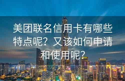 美团联名信用卡有哪些特点呢？又该如何申请和使用呢？