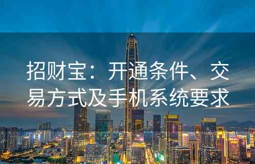 招财宝：开通条件、交易方式及手机系统要求