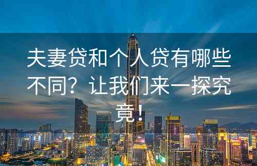 夫妻贷和个人贷有哪些不同？让我们来一探究竟！