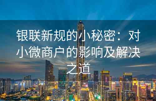 银联新规的小秘密：对小微商户的影响及解决之道